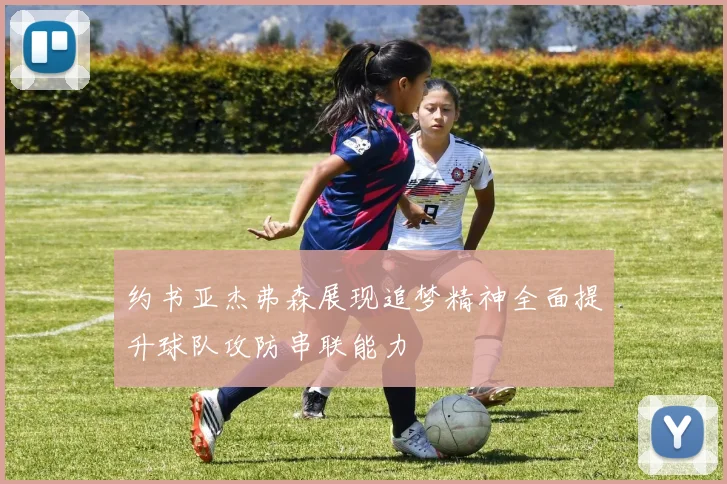 约书亚杰弗森展现追梦精神全面提升球队攻防串联能力